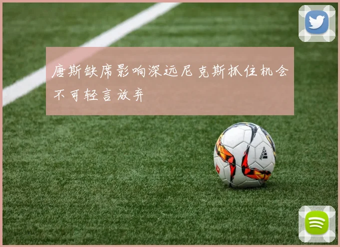 唐斯缺席影响深远尼克斯抓住机会不可轻言放弃