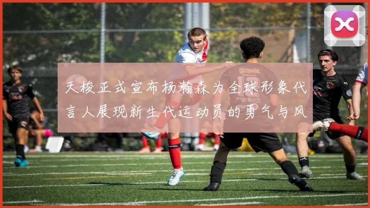 天梭正式宣布杨瀚森为全球形象代言人展现新生代运动员的勇气与风采