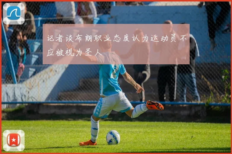 记者谈布朗职业态度认为运动员不应被视为圣人